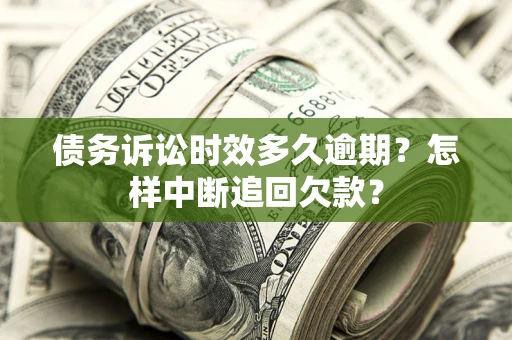 北京债务诉讼时效多久逾期？怎样中断追回欠款？