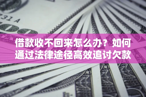 北京借款收不回来怎么办？如何通过法律途径高效追讨欠款？
