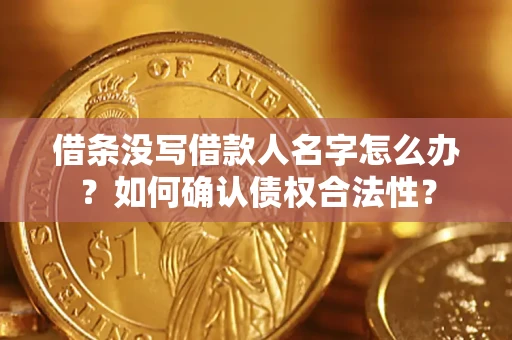 北京借条没写借款人名字怎么办？如何确认债权合法性？
