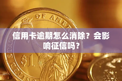 北京信用卡逾期怎么消除？会影响征信吗？