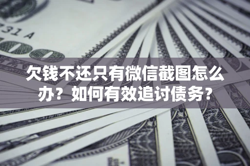 北京欠钱不还只有微信截图怎么办？如何有效追讨债务？