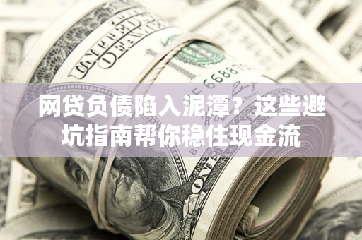 北京网贷负债陷入泥潭？这些避坑指南帮你稳住现金流