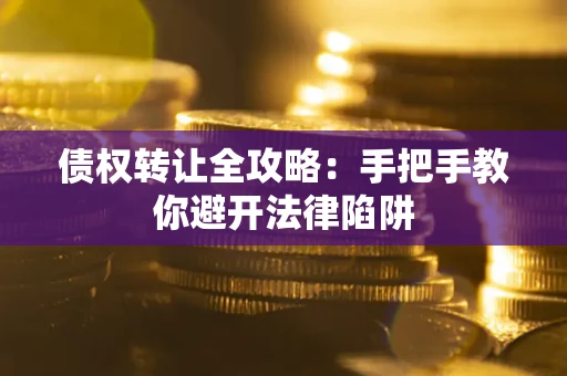 北京债权转让全攻略：手把手教你避开法律陷阱