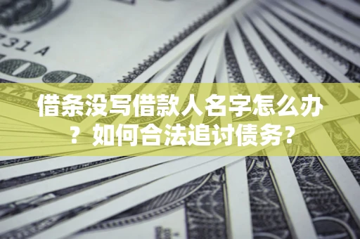 北京借条没写借款人名字怎么办？如何合法追讨债务？