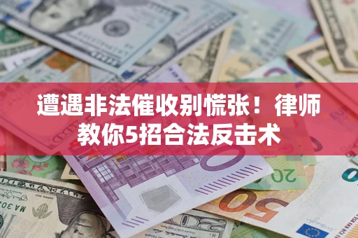 北京遭遇非法催收别慌张！律师教你5招合法反击术