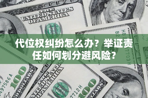 北京代位权纠纷怎么办？举证责任如何划分避风险？