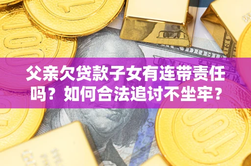 北京父亲欠贷款子女有连带责任吗？如何合法追讨不坐牢？