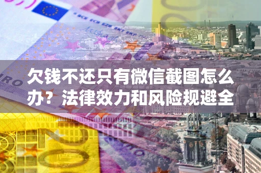 北京欠钱不还只有微信截图怎么办？法律效力和风险规避全解析
