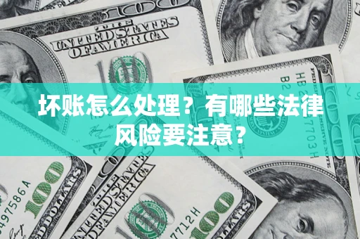北京坏账怎么处理？有哪些法律风险要注意？