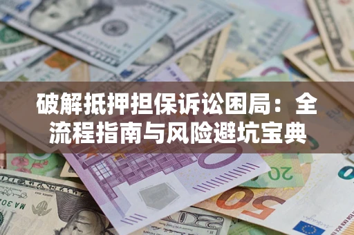 北京破解抵押担保诉讼困局:全流程指南与风险避坑宝典 北京破解抵押担保诉讼困局:全流程指南与风险避坑宝典