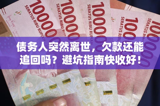 北京债务人突然离世，欠款还能追回吗？避坑指南快收好！