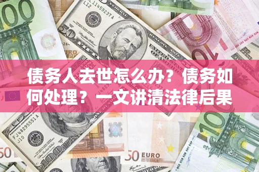 北京债务人去世怎么办？债务如何处理？一文讲清法律后果