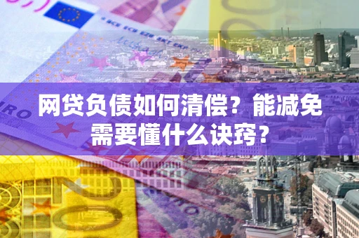 北京网贷负债如何清偿？能减免需要懂什么诀窍？