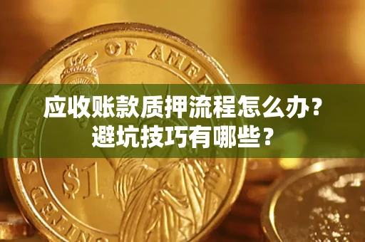 北京应收账款质押流程怎么办？避坑技巧有哪些？