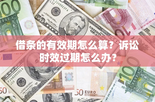 北京借条的有效期怎么算？诉讼时效过期怎么办？