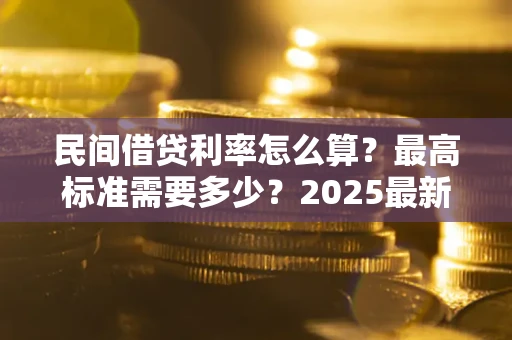 北京民间借贷利率怎么算？最高标准需要多少？2025最新避坑指南