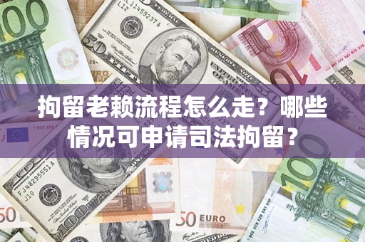 北京拘留老赖流程怎么走?哪些情况可申请司法拘留? 北京拘留老赖流程怎么走?哪些情况可申请司法拘留?