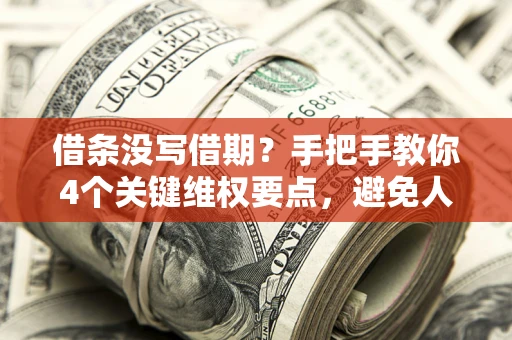 北京借条没写借期？手把手教你4个关键维权要点，避免人财两空
