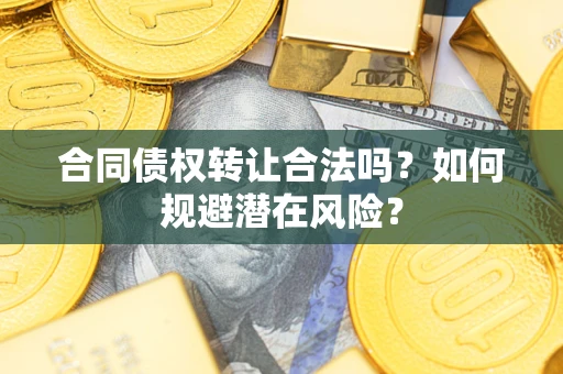 北京合同债权转让合法吗？如何规避潜在风险？