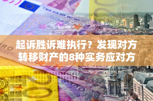 北京起诉胜诉难执行？发现对方转移财产的8种实务应对方案