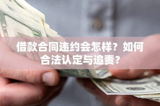 北京借款合同违约会怎样？如何合法认定与追责？