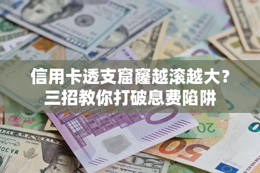 北京信用卡透支窟窿越滚越大？三招教你打破息费陷阱