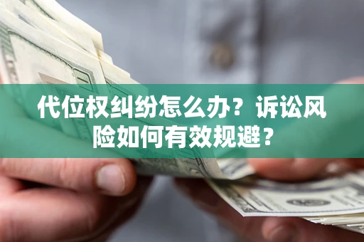 北京代位权纠纷怎么办？诉讼风险如何有效规避？