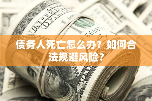 北京债务人死亡怎么办？如何合法规避风险？