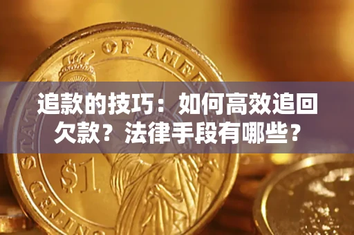 北京追款的技巧：如何高效追回欠款？法律手段有哪些？