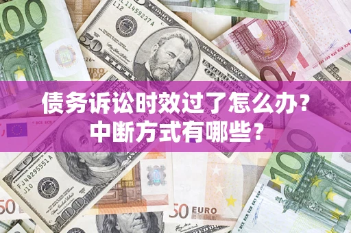 北京债务诉讼时效过了怎么办？中断方式有哪些？