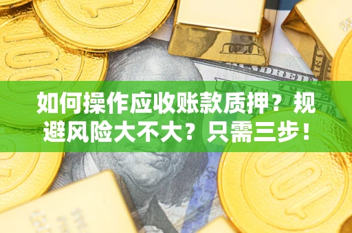 北京如何操作应收账款质押？规避风险大不大？只需三步！