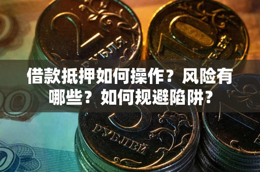 北京借款抵押如何操作?风险有哪些?如何规避陷阱? 北京借款抵押如何操作?风险有哪些?如何规避陷阱?