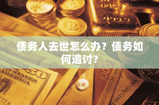 北京债务人去世怎么办？债务如何追讨？