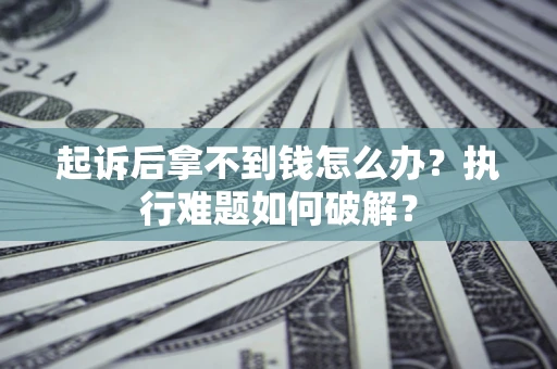 北京起诉后拿不到钱怎么办?执行难题如何破解? 北京起诉后拿不到钱怎么办?执行难题如何破解?