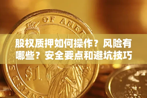 北京股权质押如何操作？风险有哪些？安全要点和避坑技巧？