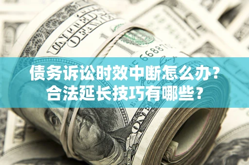 北京债务诉讼时效中断怎么办？合法延长技巧有哪些？