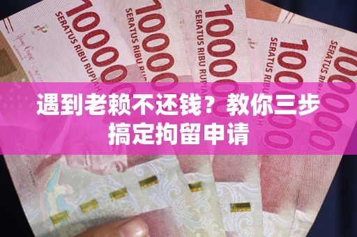 北京遇到老赖不还钱？教你三步搞定拘留申请