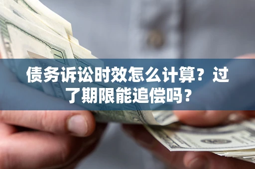 北京债务诉讼时效怎么计算？过了期限能追偿吗？