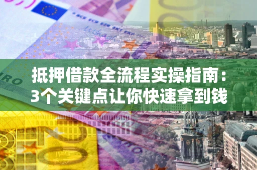 北京抵押借款全流程实操指南：3个关键点让你快速拿到钱