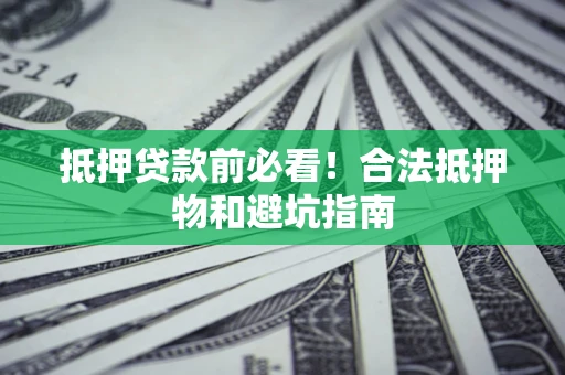 北京抵押贷款前必看！合法抵押物和避坑指南