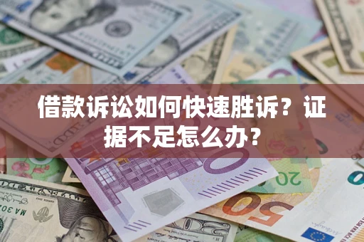 北京借款诉讼如何快速胜诉？证据不足怎么办？