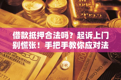 北京借款抵押合法吗？起诉上门别慌张！手把手教你应对法律程序