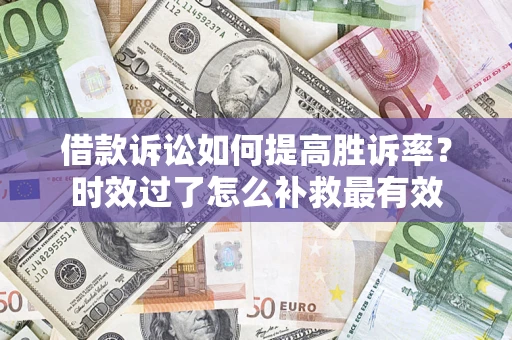 北京借款诉讼如何提高胜诉率？时效过了怎么补救最有效