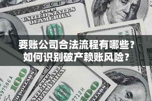 北京要账公司合法流程有哪些？如何识别破产赖账风险？
