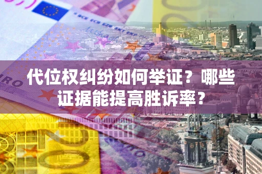 北京代位权纠纷如何举证？哪些证据能提高胜诉率？