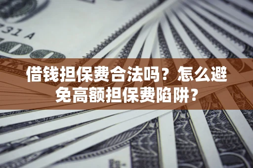 北京借钱担保费合法吗？怎么避免高额担保费陷阱？