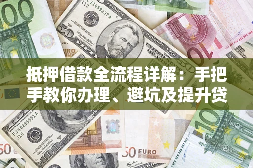北京抵押借款全流程详解：手把手教你办理、避坑及提升贷款额度