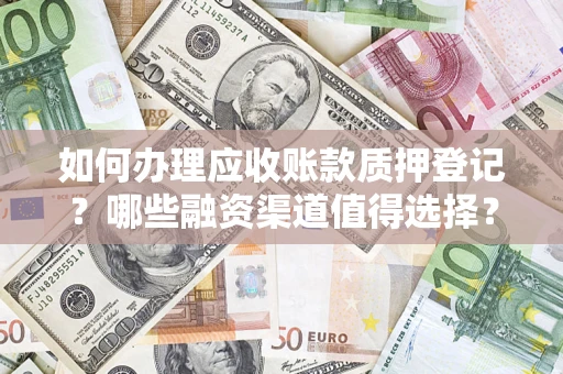 北京如何办理应收账款质押登记？哪些融资渠道值得选择？