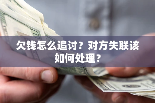 北京欠钱怎么追讨？对方失联该如何处理？