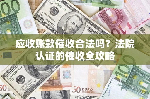 北京应收账款催收合法吗？法院认证的催收全攻略